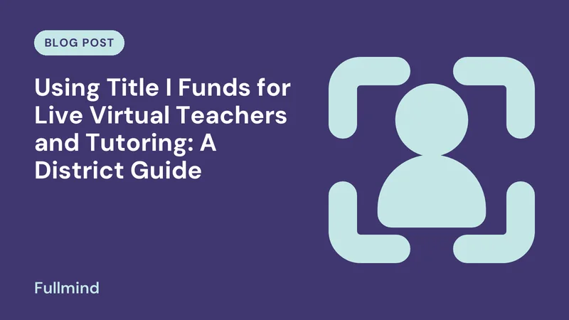 Fullmind graphic for the post “Using Title I Funds for Live Virtual Teachers and Tutoring: A District Guide”